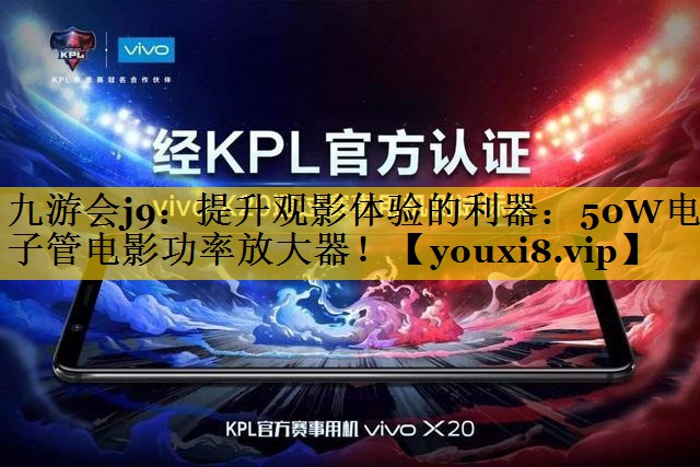 九游会j9：提升观影体验的利器：50W电子管电影功率放大器！