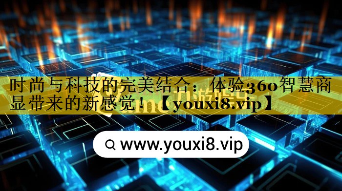 时尚与科技的完美结合：体验360智慧商显带来的新感觉！