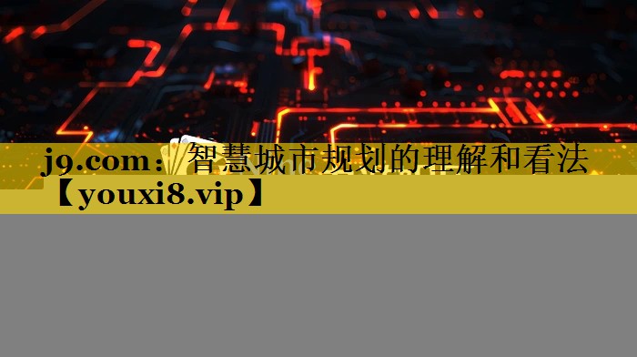 j9.com：智慧城市规划的理解和看法