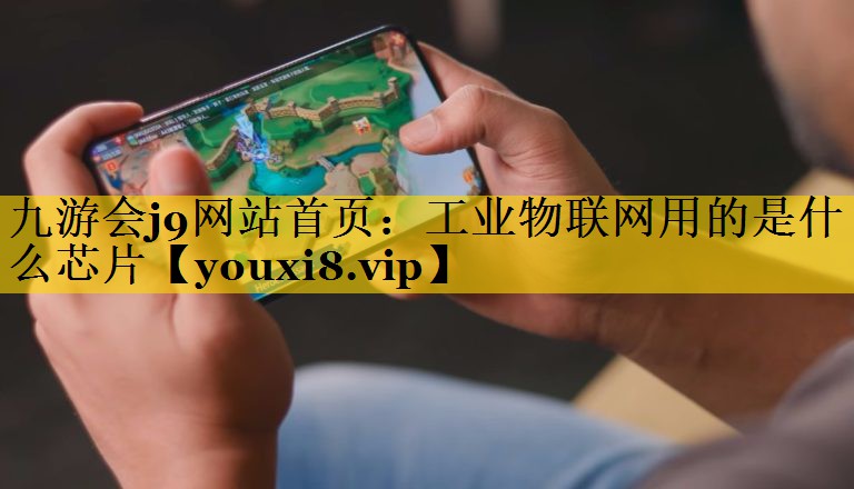 九游会j9网站首页：工业物联网用的是什么芯片