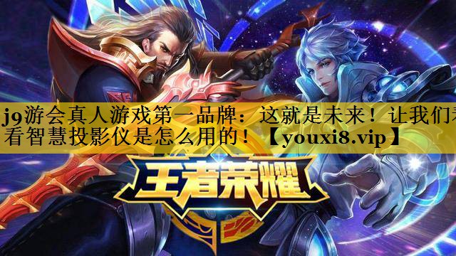 j9游会真人游戏第一品牌：这就是未来！让我们看看智慧投影仪是怎么用的！