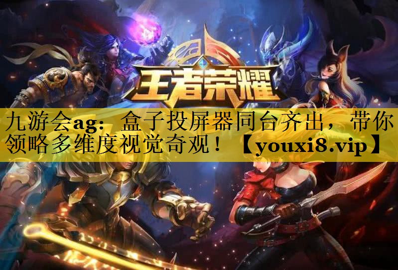 九游会ag：盒子投屏器同台齐出，带你领略多维度视觉奇观！