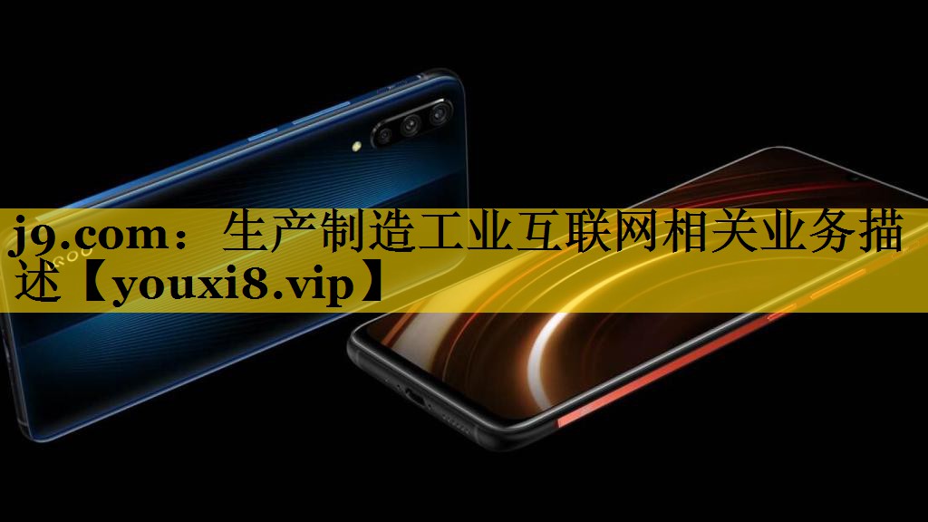 j9.com：生产制造工业互联网相关业务描述