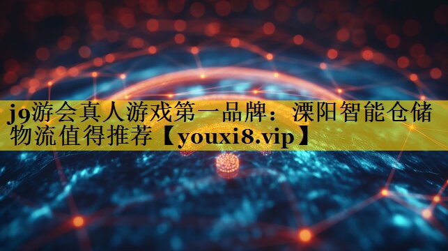 j9游会真人游戏第一品牌：溧阳智能仓储物流值得推荐