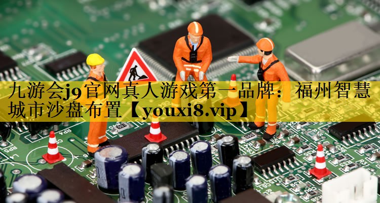 <strong>九游会j9官网真人游戏第一品牌：福州智慧城市沙盘布置</strong>