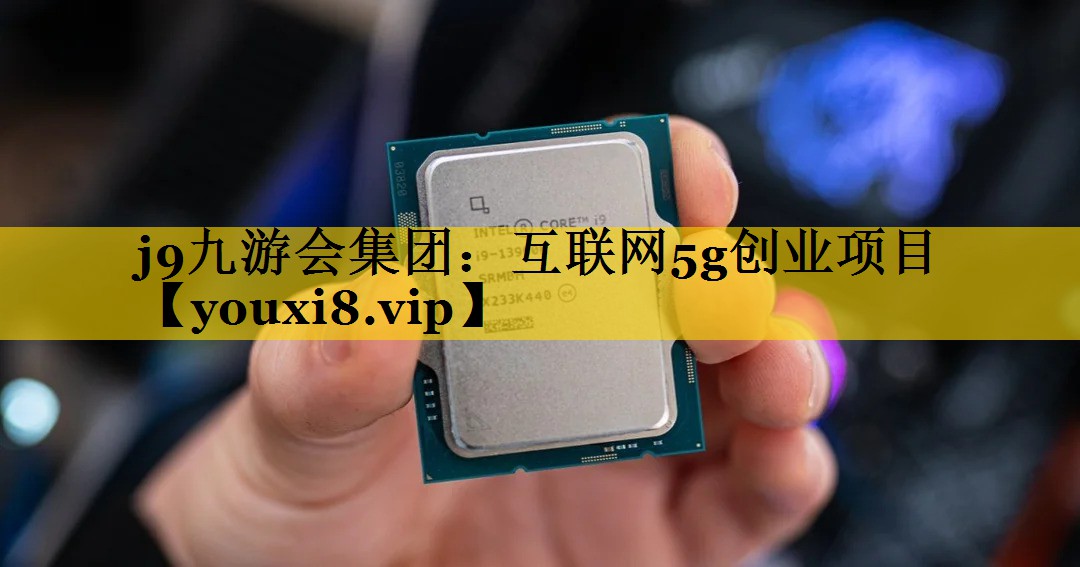 <strong>j9九游会集团：互联网5g创业项目</strong>
