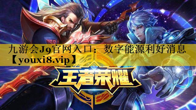 九游会J9官网入口：数字能源利好消息