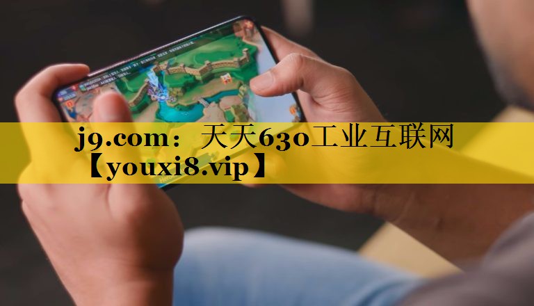 j9.com：天天630工业互联网