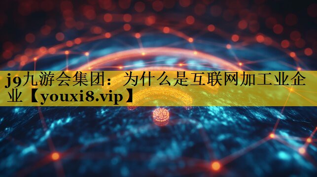 j9九游会集团：为什么是互联网加工业企业
