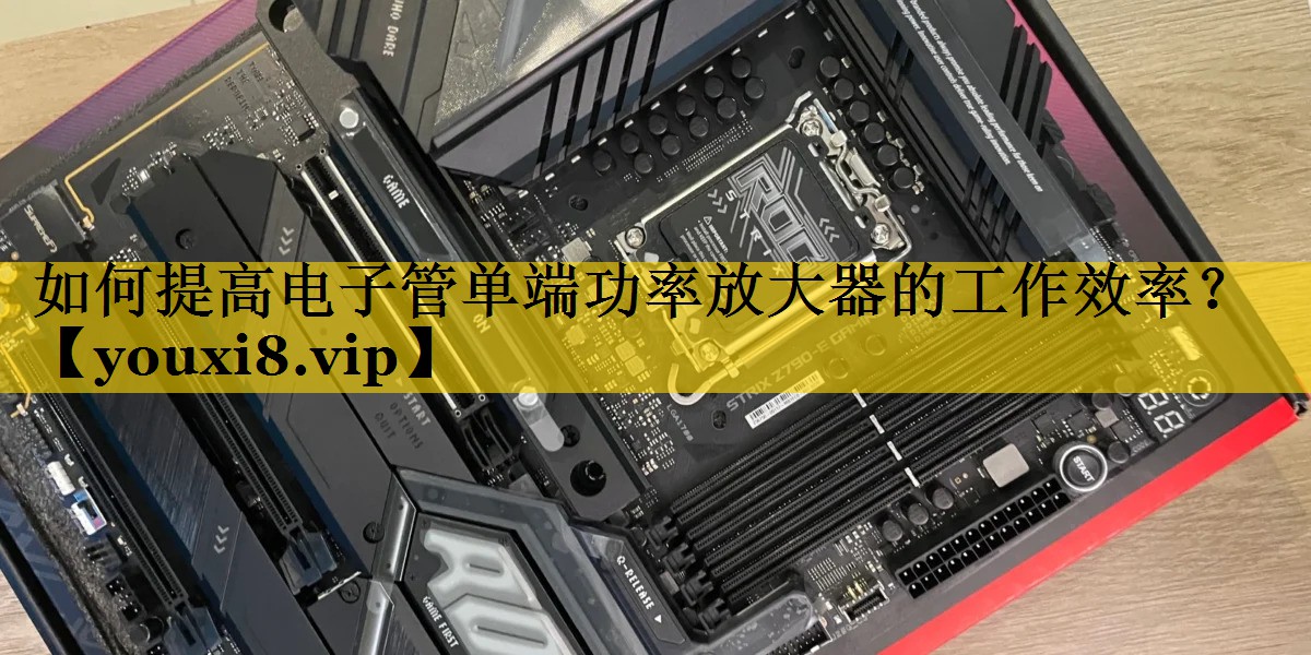 如何提高电子管单端功率放大器的工作效率？