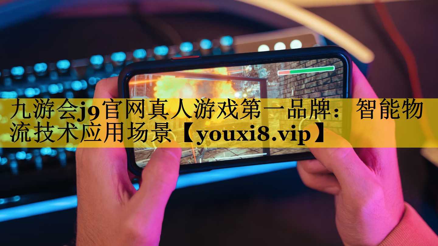 九游会j9官网真人游戏第一品牌：智能物流技术应用场景