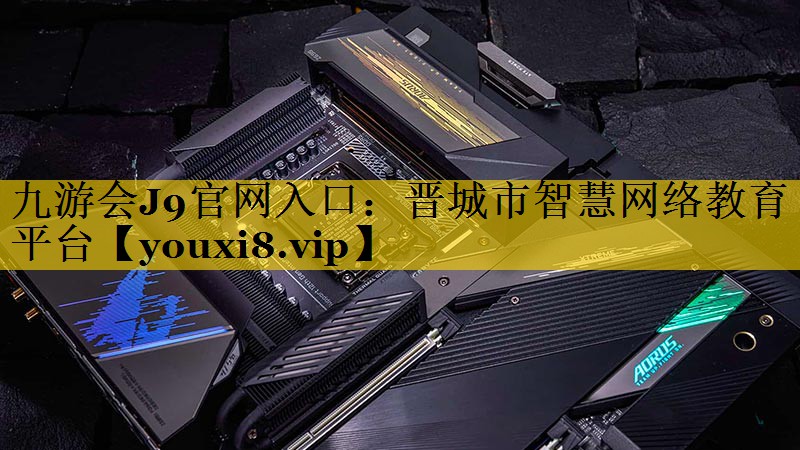 九游会J9官网入口：晋城市智慧网络教育平台