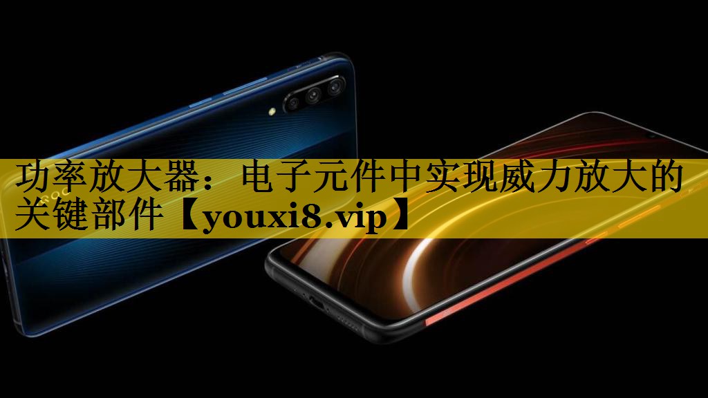 功率放大器：电子元件中实现威力放大的关键部件