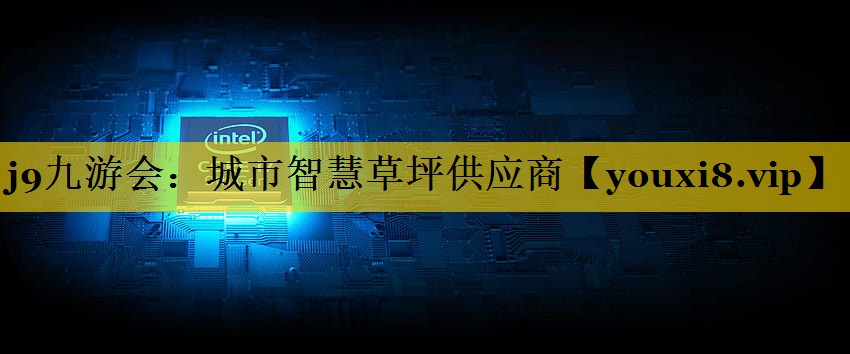 j9九游会：城市智慧草坪供应商