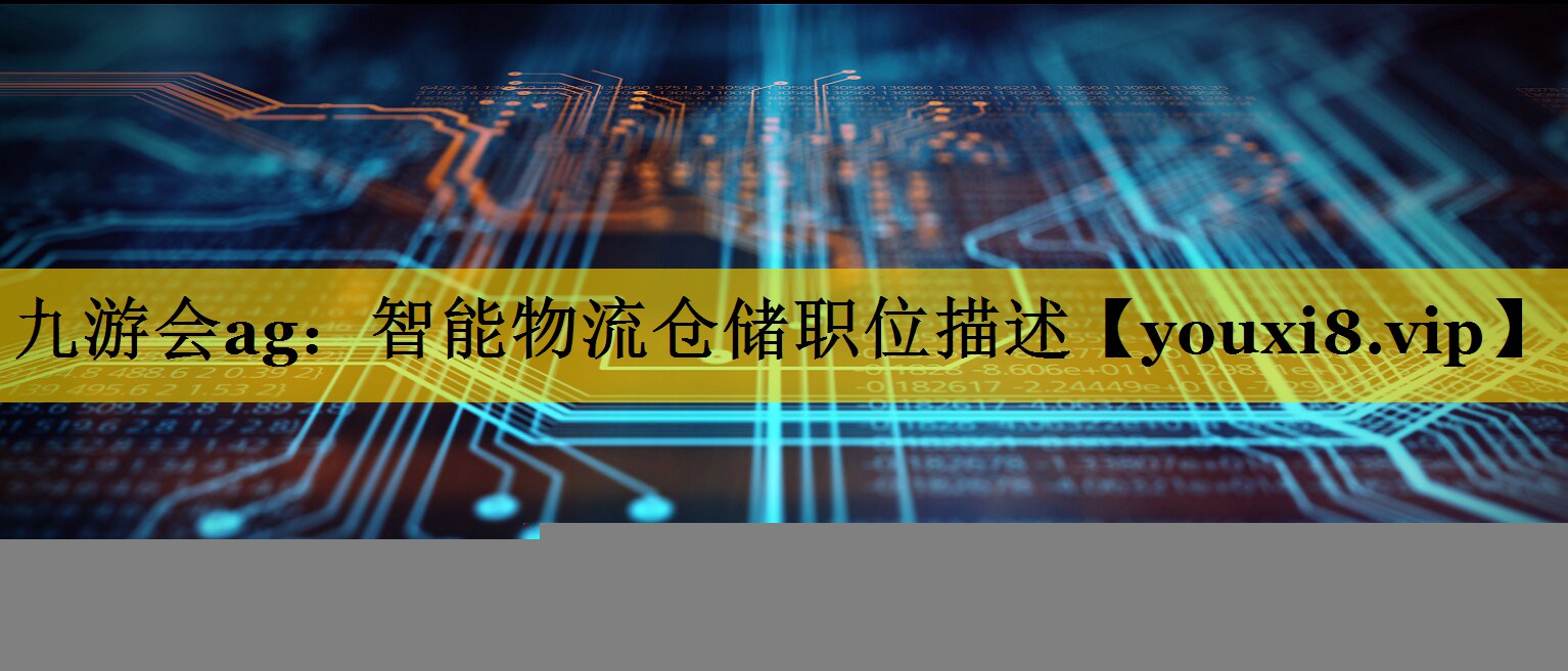 九游会ag：智能物流仓储职位描述