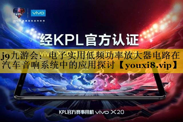 j9九游会：电子实用低频功率放大器电路在汽车音响系统中的应用探讨