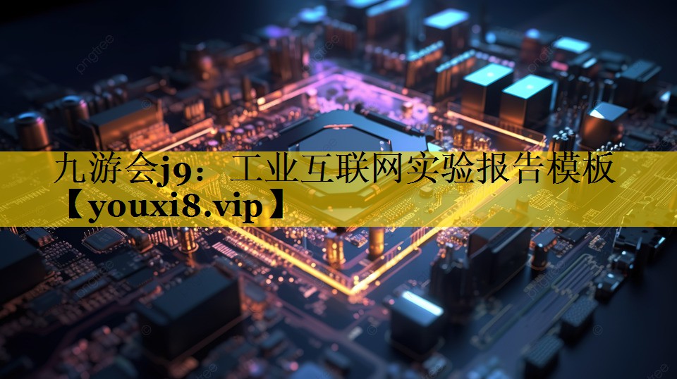 九游会j9：工业互联网实验报告模板