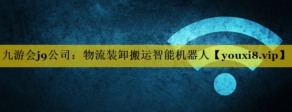 九游会j9公司：物流装卸搬运智能机器人