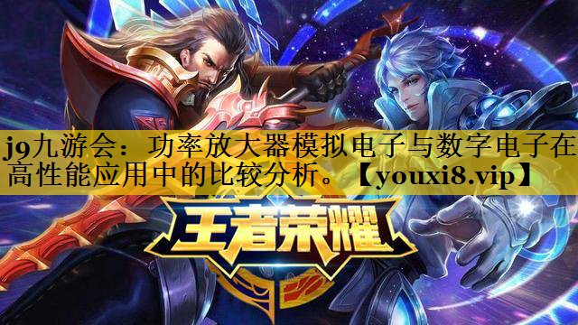 j9九游会：功率放大器模拟电子与数字电子在高性能应用中的比较分析。