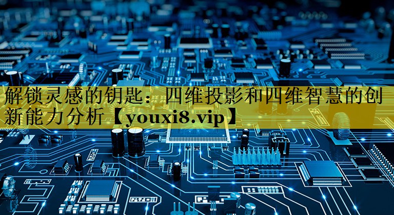 解锁灵感的钥匙：四维投影和四维智慧的创新能力分析
