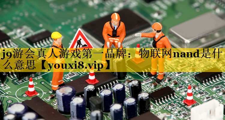 j9游会真人游戏第一品牌：物联网nand是什么意思