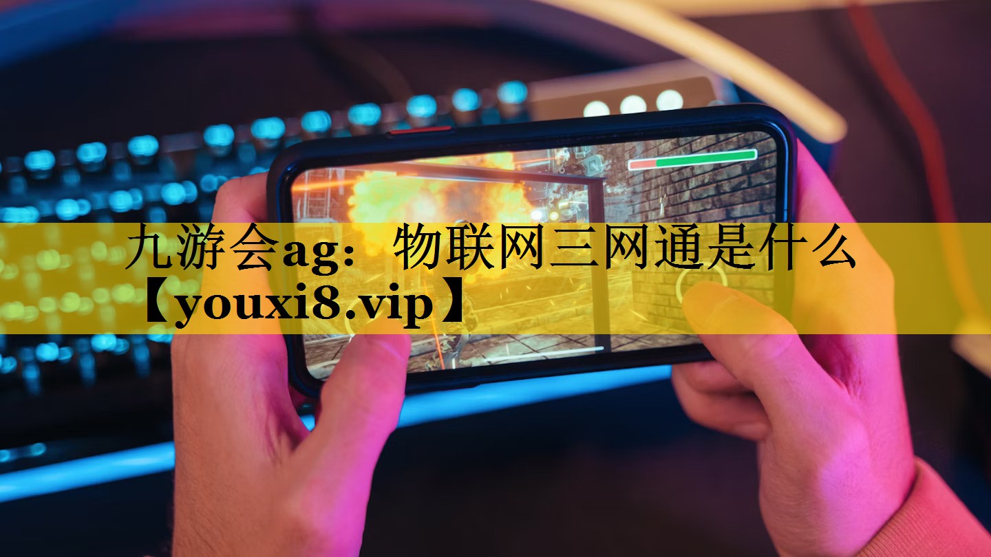 九游会ag：物联网三网通是什么
