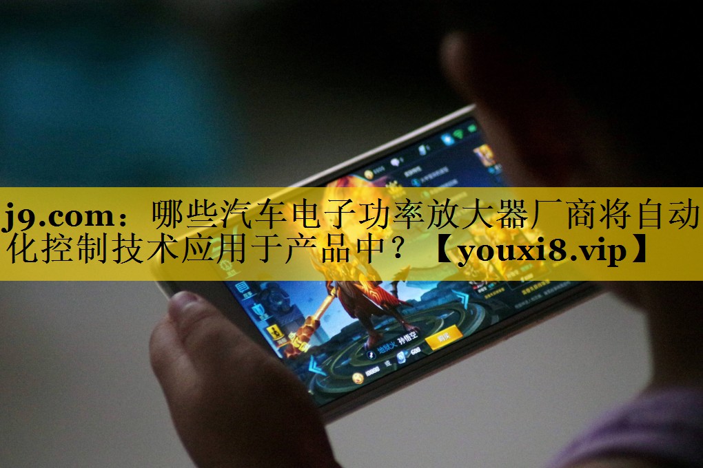 哪些汽车电子功率放大器厂商将自动化控制技术应用于产品中? 哪些汽车电子功率放大器厂商将自动化控制技术应用于产品中?