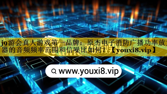 原杰电子消防广播功率放大器的音频频率范围和信噪比如何? 原杰电子消防广播功率放大器的音频频率范围和信噪比如何?