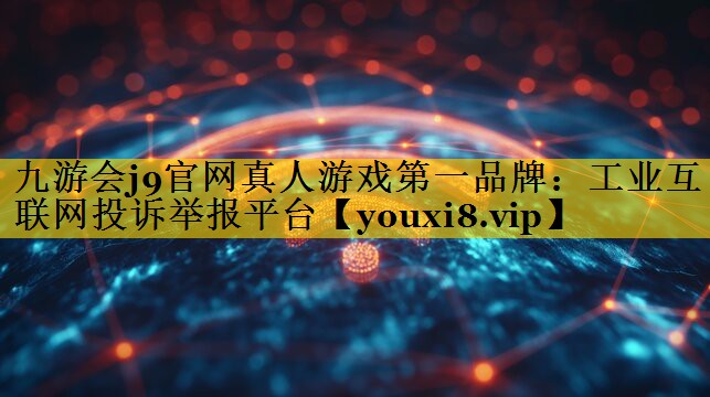 工业互联网投诉举报平台 工业互联网投诉举报平台