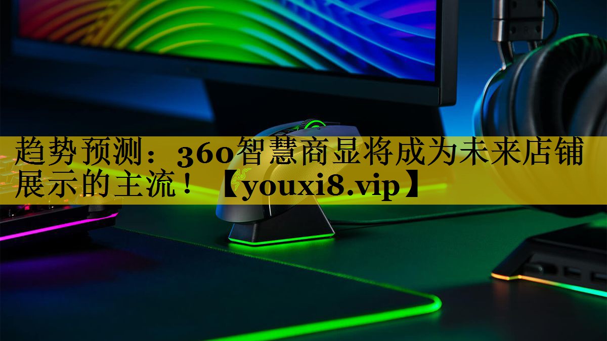 趋势预测:360智慧商显将成为未来店铺展示的主流! 趋势预测:360智慧商显将成为未来店铺展示的主流!