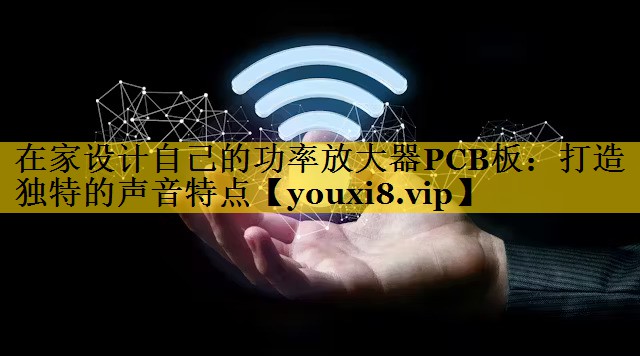 在家设计自己的功率放大器PCB板:打造独特的声音特点 在家设计自己的功率放大器PCB板:打造独特的声音特点