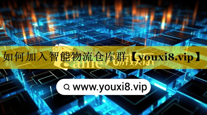 如何加入智能物流仓库群 如何加入智能物流仓库群