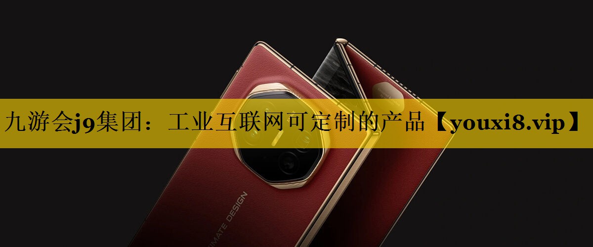 工业互联网可定制的产品 工业互联网可定制的产品