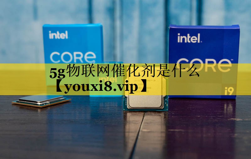 5g物联网催化剂是什么 5g物联网催化剂是什么