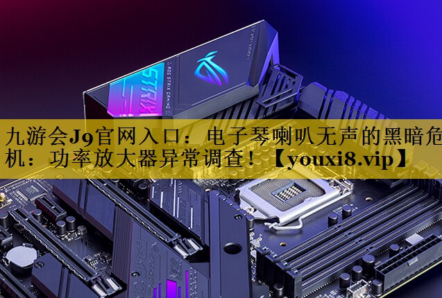 电子琴喇叭无声的黑暗危机:功率放大器异常调查! 电子琴喇叭无声的黑暗危机:功率放大器异常调查!