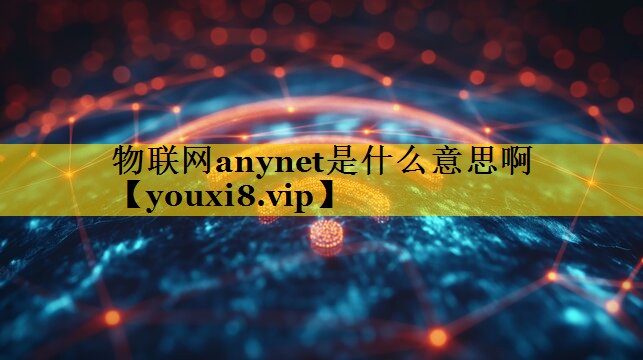物联网anynet是什么意思啊 物联网anynet是什么意思啊
