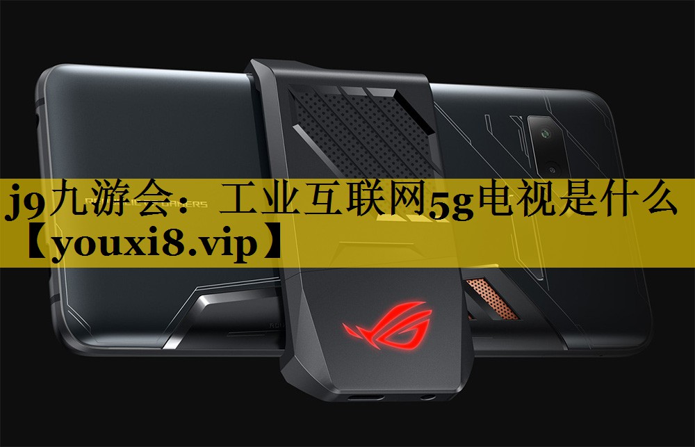 工业互联网5g电视是什么 工业互联网5g电视是什么