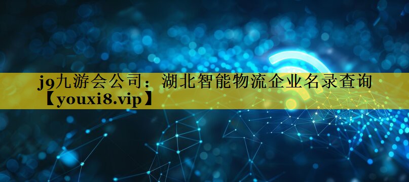 湖北智能物流企业名录查询 湖北智能物流企业名录查询