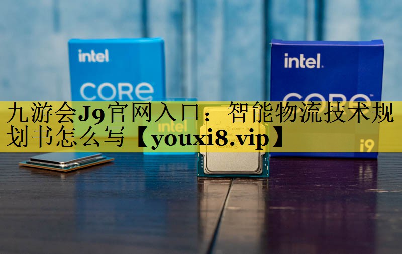 智能物流技术规划书怎么写 智能物流技术规划书怎么写