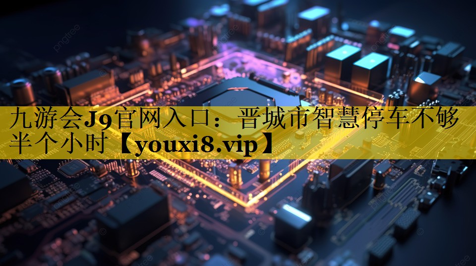 晋城市智慧停车不够半个小时 晋城市智慧停车不够半个小时