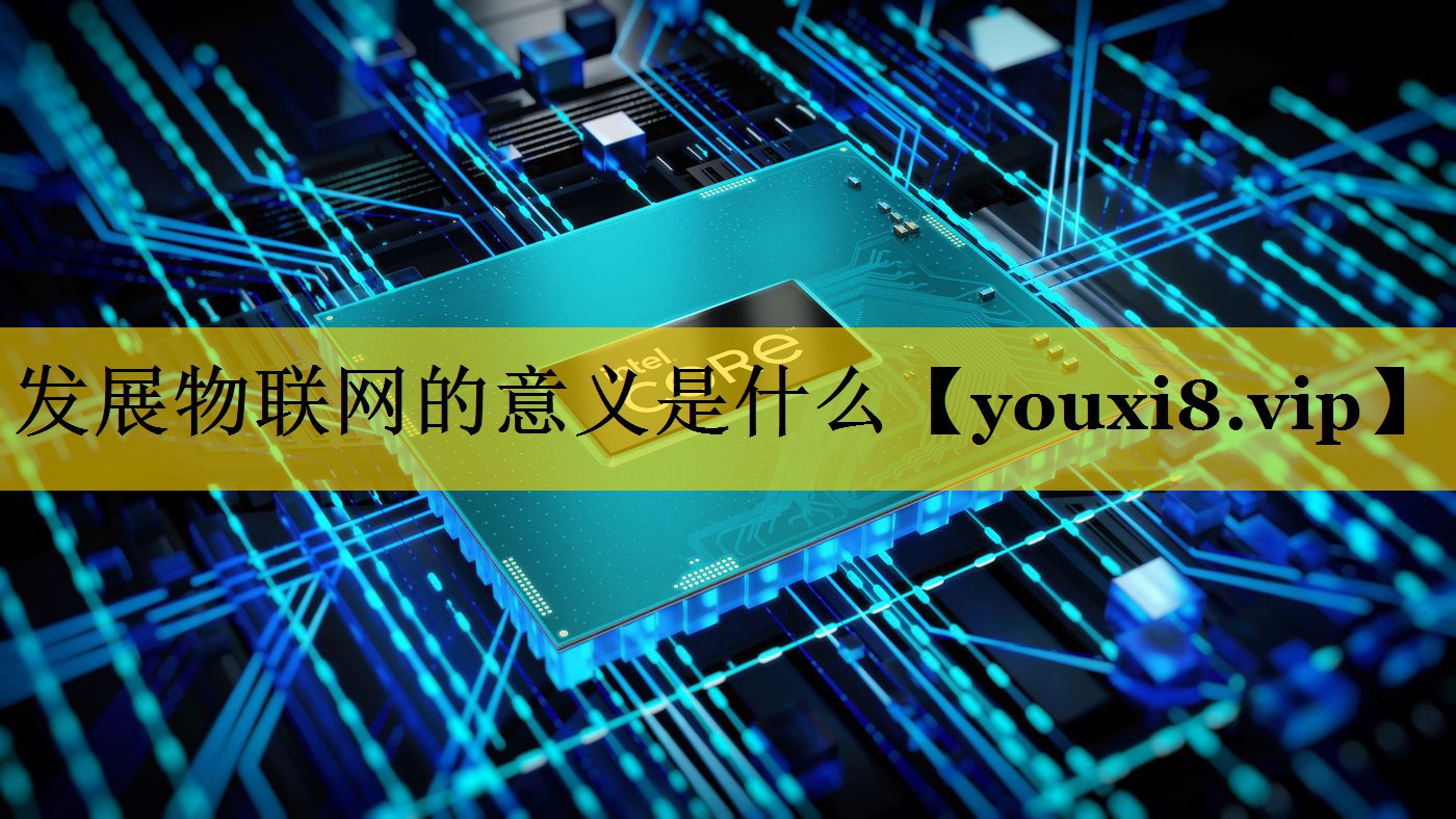 发展物联网的意义是什么 发展物联网的意义是什么