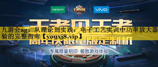 从理论到实践:电子工艺实训中功率放大器实验的完整指南 从理论到实践:电子工艺实训中功率放大器实验的完整指南