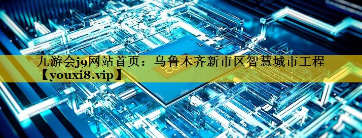 乌鲁木齐新市区智慧城市工程 乌鲁木齐新市区智慧城市工程