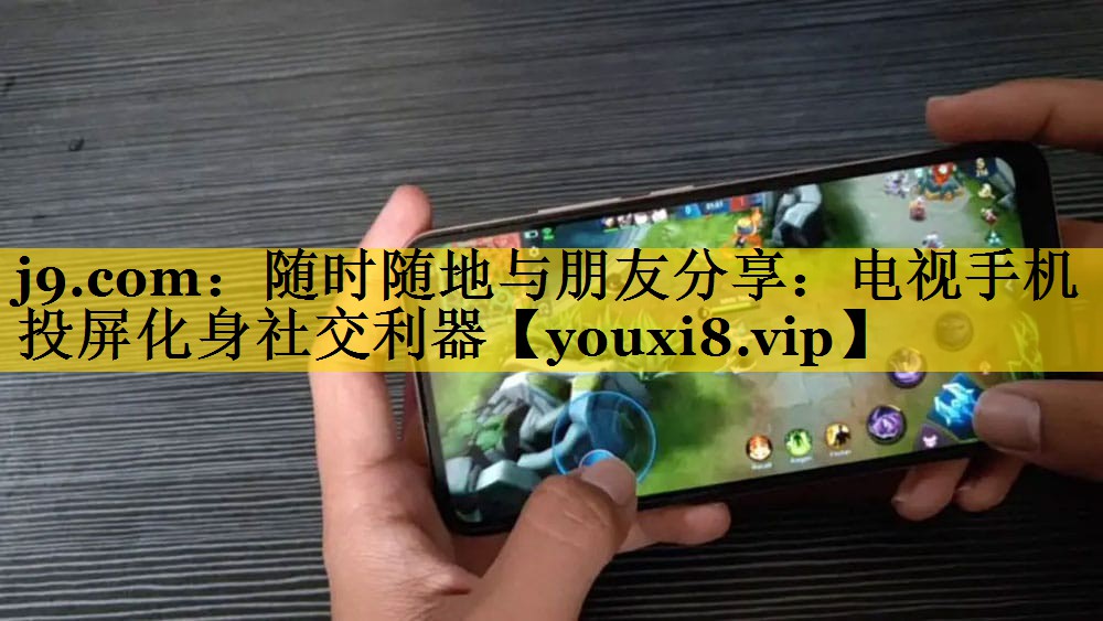 随时随地与朋友分享:电视手机投屏化身社交利器 随时随地与朋友分享:电视手机投屏化身社交利器