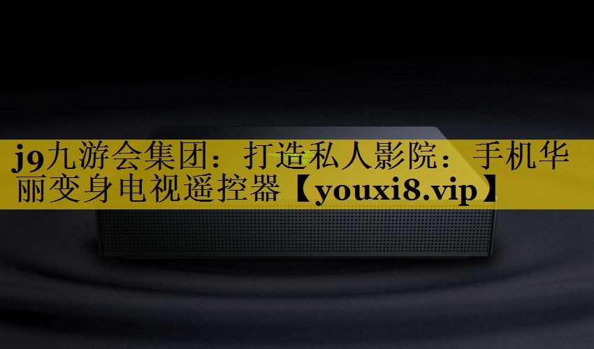 打造私人影院:手机华丽变身电视遥控器 打造私人影院:手机华丽变身电视遥控器