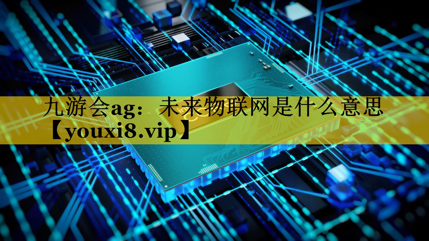 未来物联网是什么意思 未来物联网是什么意思