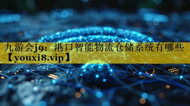 港口智能物流仓储系统有哪些 港口智能物流仓储系统有哪些
