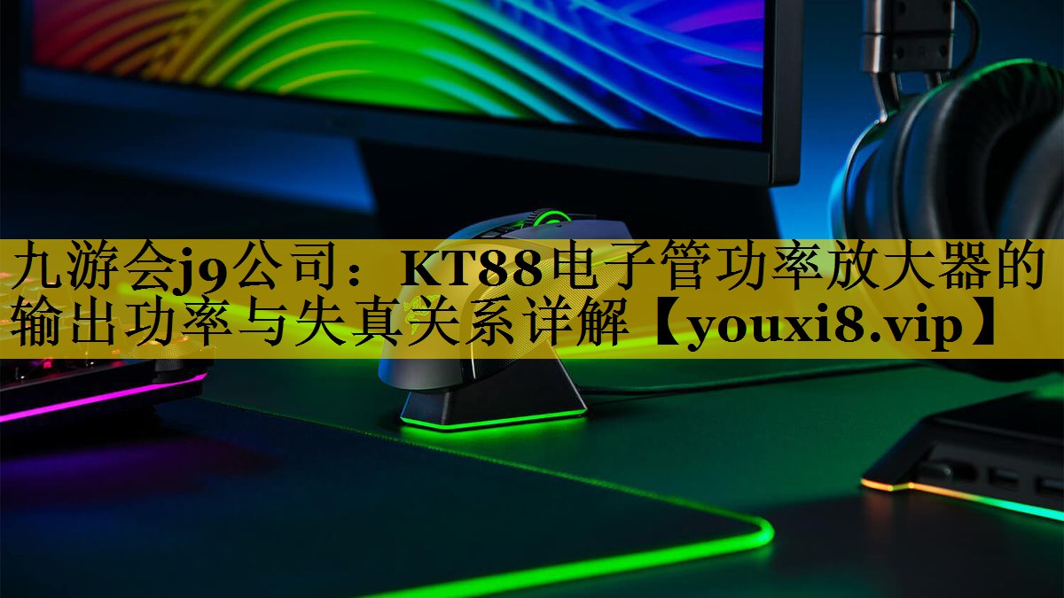 KT88电子管功率放大器的输出功率与失真关系详解 KT88电子管功率放大器的输出功率与失真关系详解