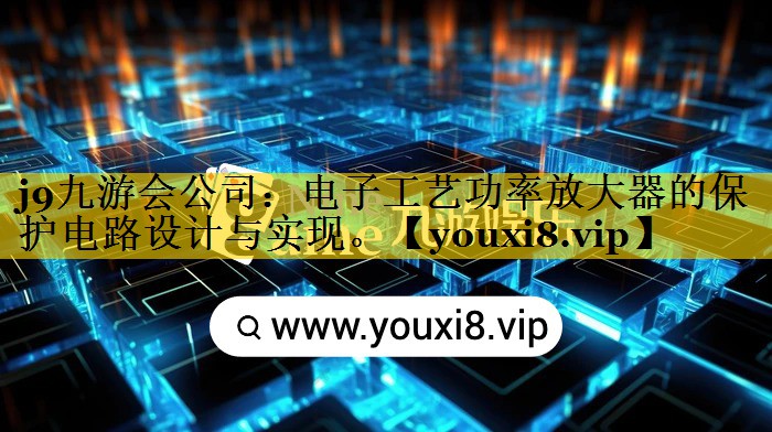 电子工艺功率放大器的保护电路设计与实现。 电子工艺功率放大器的保护电路设计与实现。