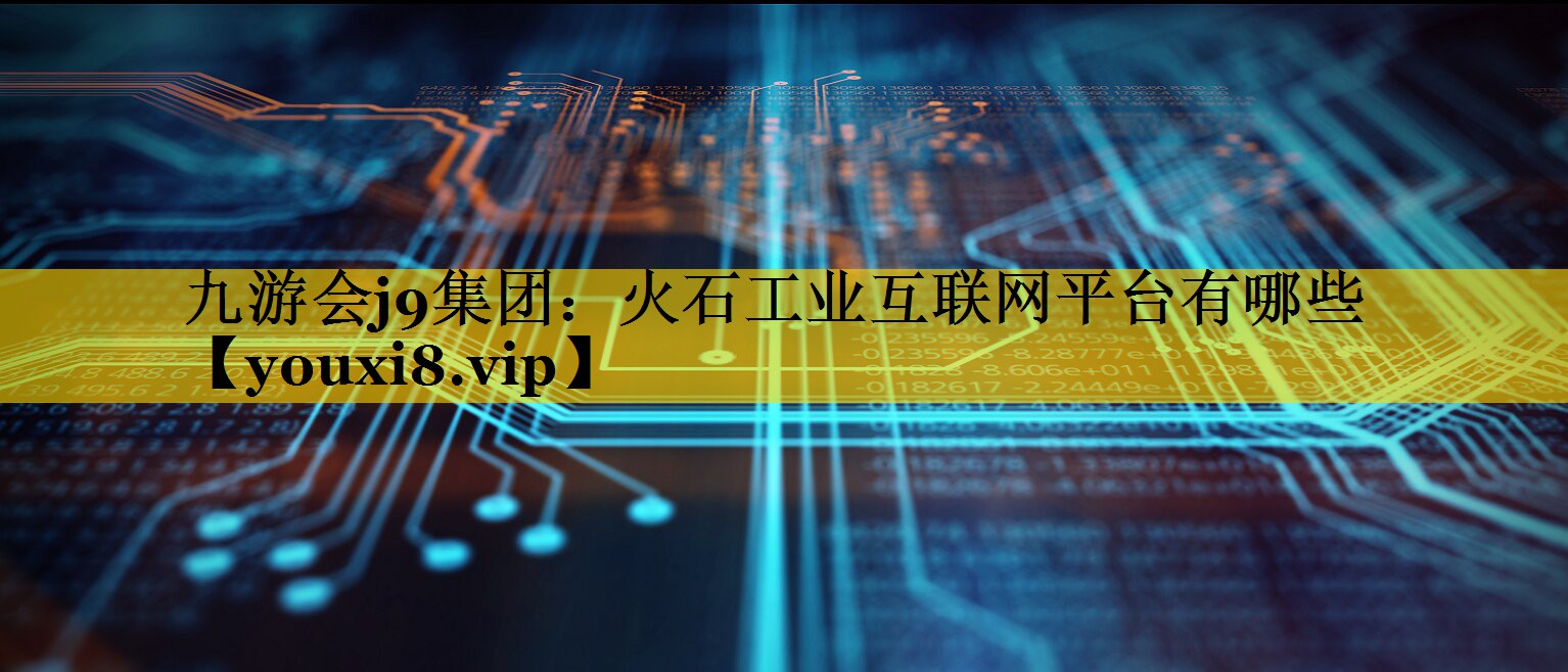 火石工业互联网平台有哪些 火石工业互联网平台有哪些